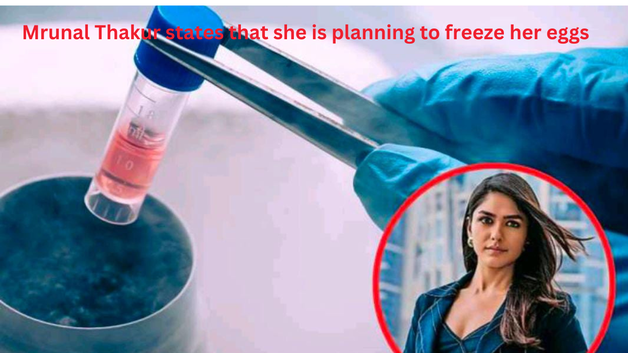 Mrunal Thakur states that she is planning to freeze her eggs,